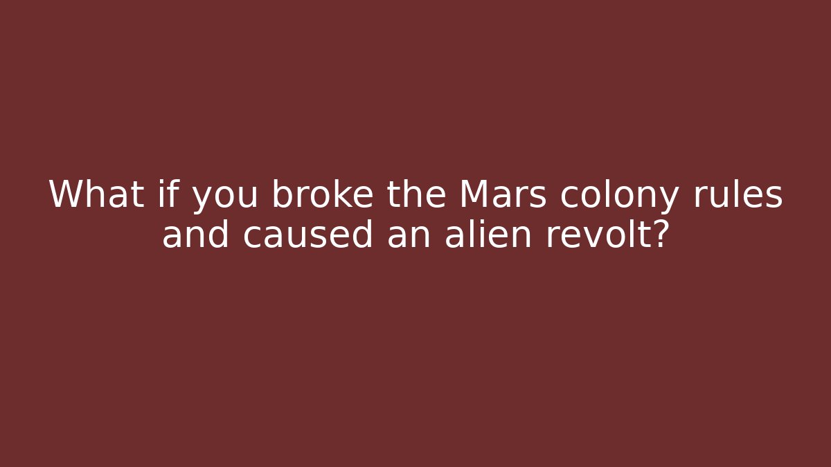 What if you broke the Mars colony rules and caused an alien revolt?