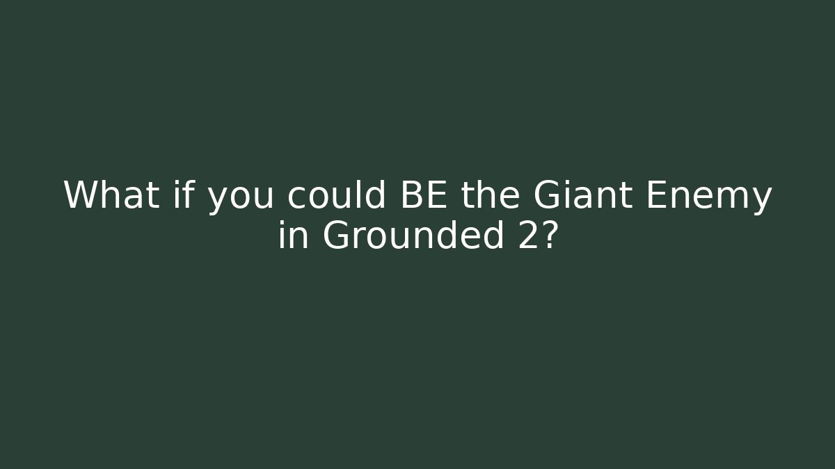 What if you could BE the Giant Enemy in Grounded 2?