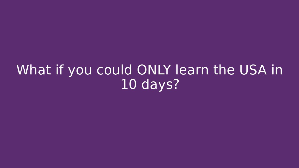 What if you could ONLY learn the USA in 10 days?