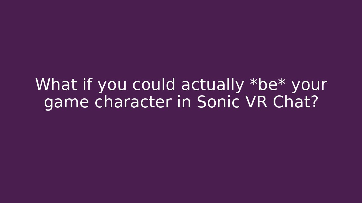 What if you could actually *be* your game character in Sonic VR Chat?