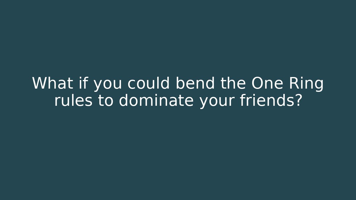What if you could bend the One Ring rules to dominate your friends?