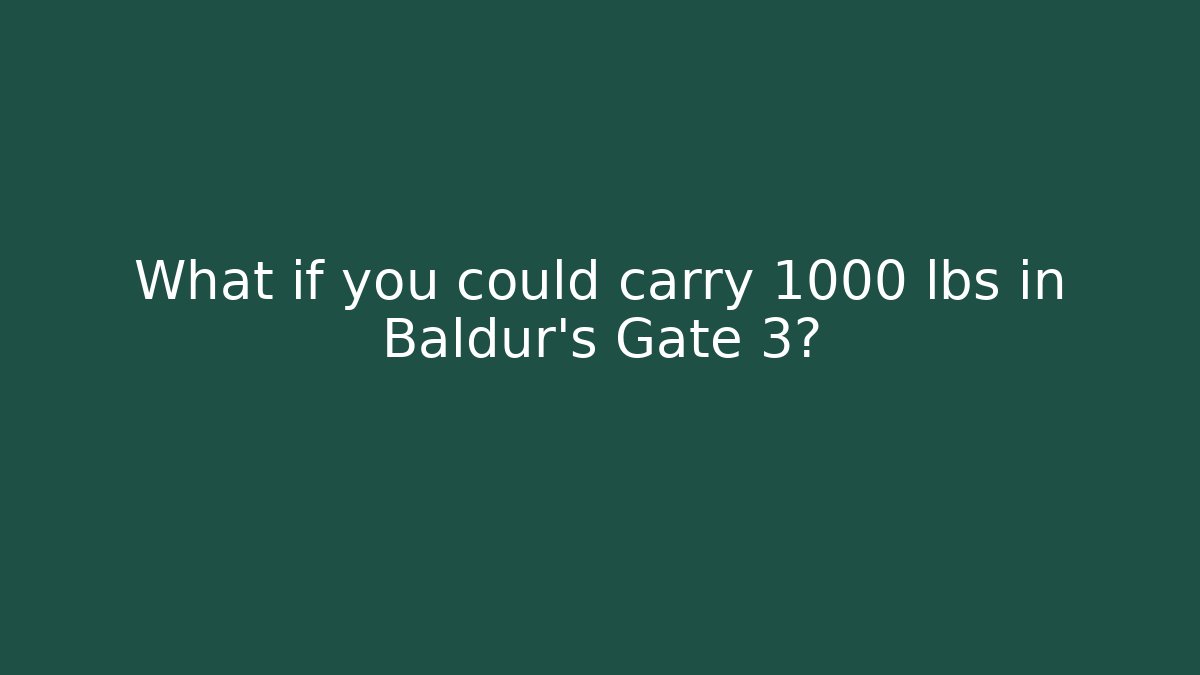 What if you could carry 1000 lbs in Baldur’s Gate 3?