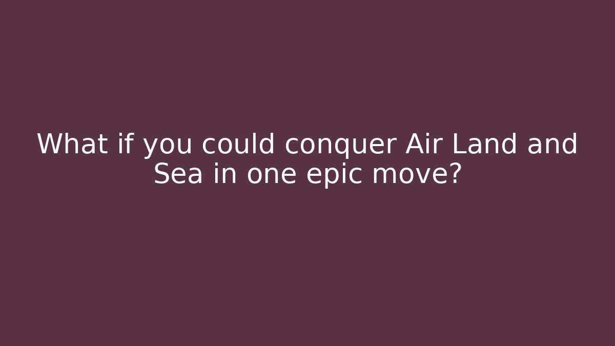 What if you could conquer Air Land and Sea in one epic move?