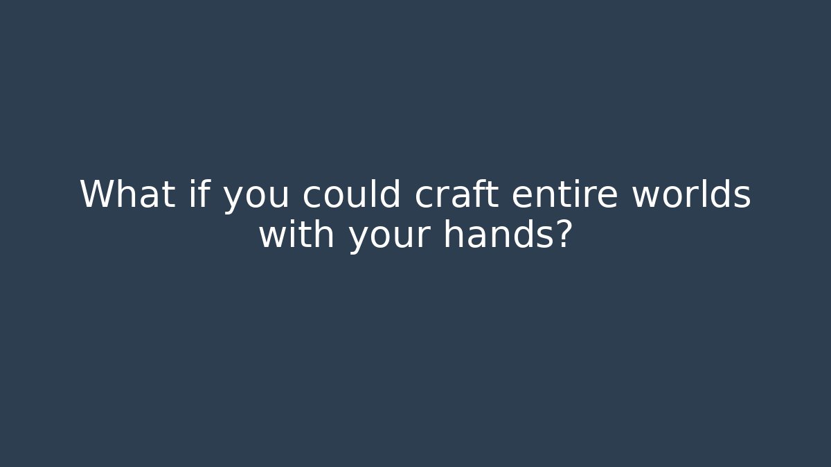 What if you could craft entire worlds with your hands?