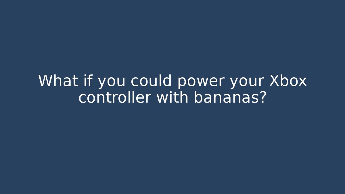 What if you could power your Xbox controller with bananas?