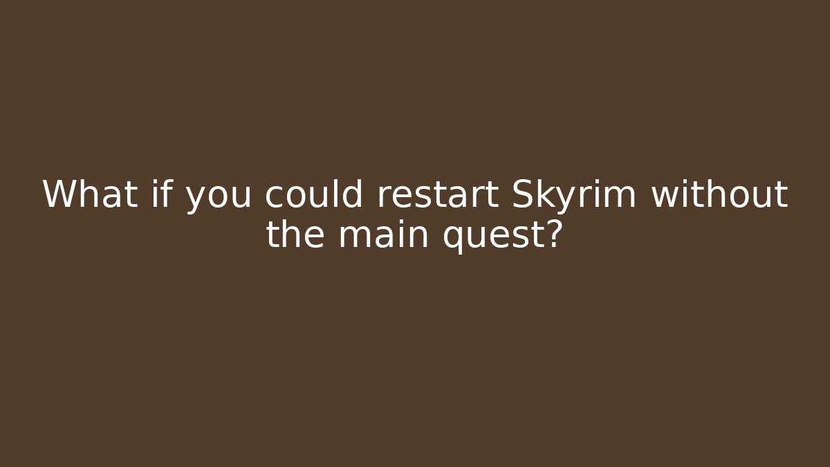 What if you could restart Skyrim without the main quest?