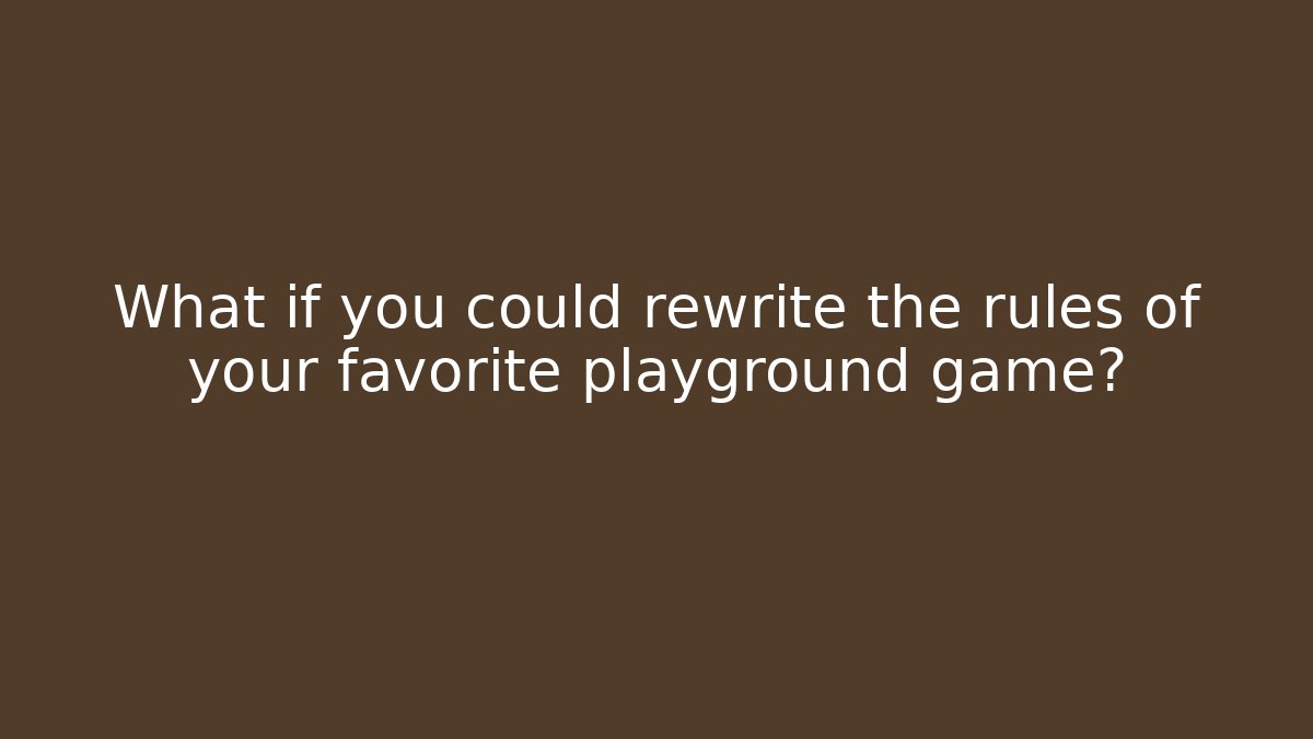 What if you could rewrite the rules of your favorite playground game?