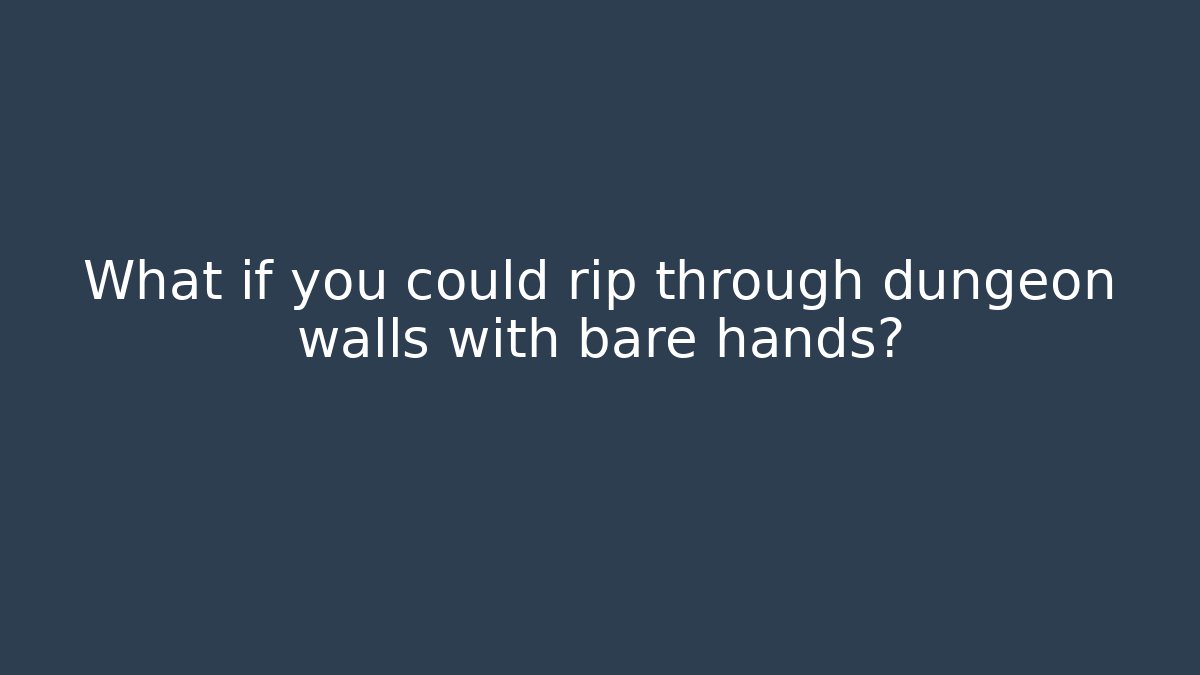What if you could rip through dungeon walls with bare hands?