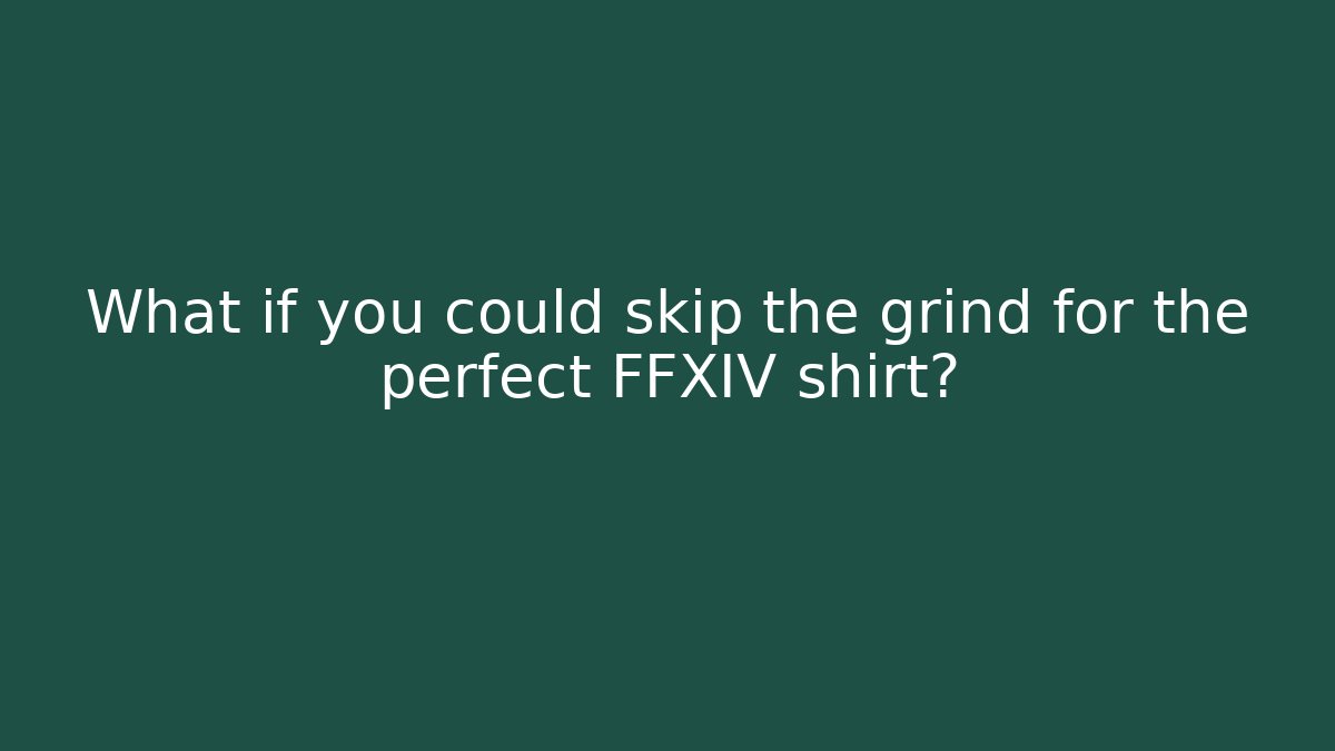 What if you could skip the grind for the perfect FFXIV shirt?