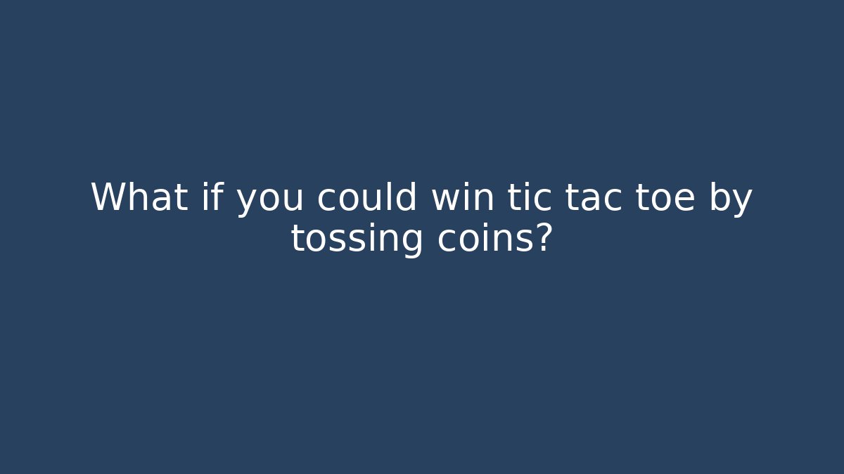 What if you could win tic tac toe by tossing coins?