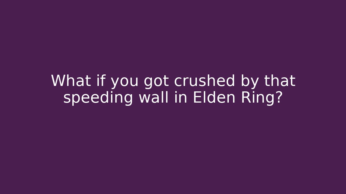 What if you got crushed by that speeding wall in Elden Ring?