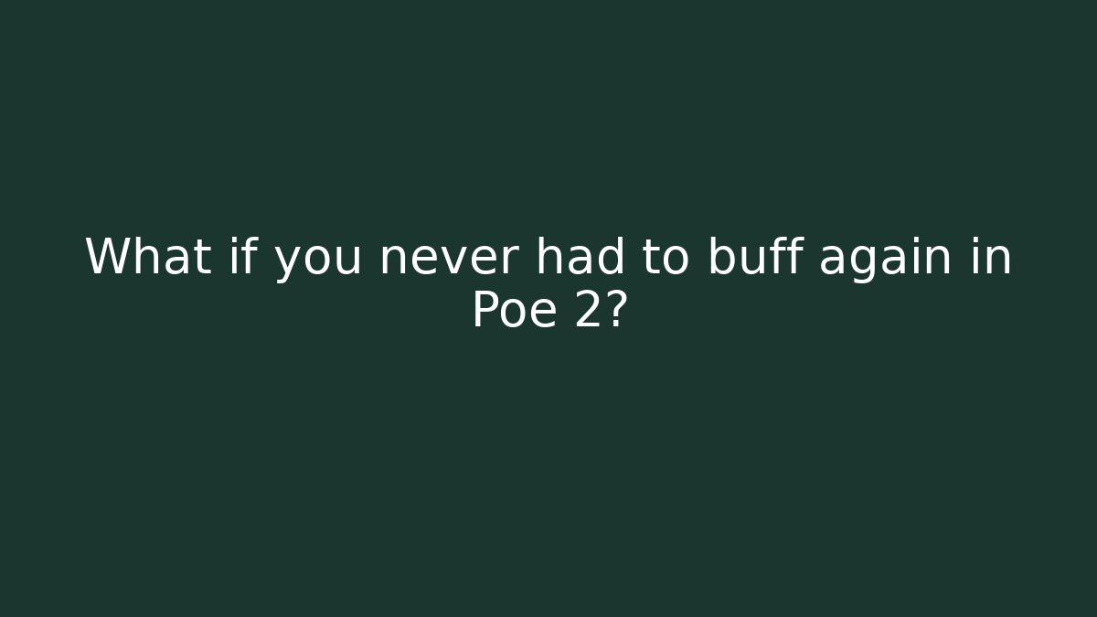What if you never had to buff again in Poe 2?