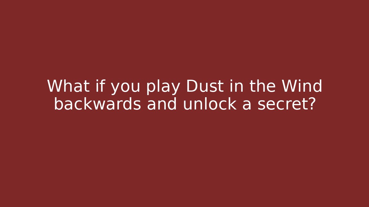 What if you play Dust in the Wind backwards and unlock a secret?