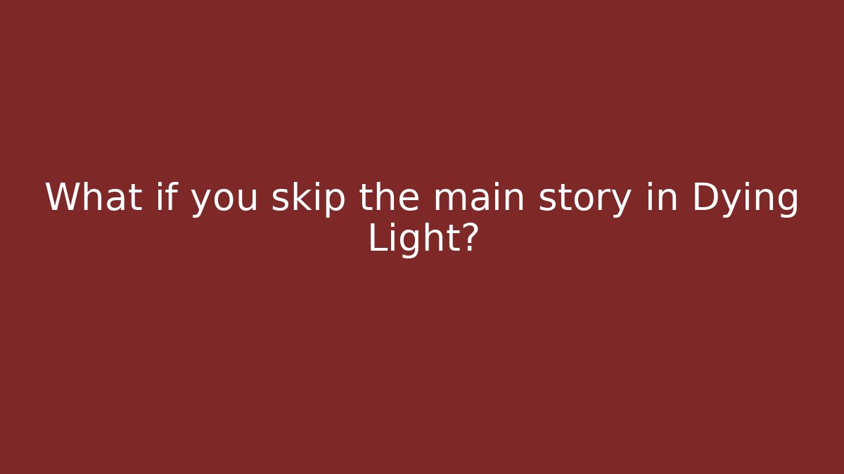 What if you skip the main story in Dying Light?