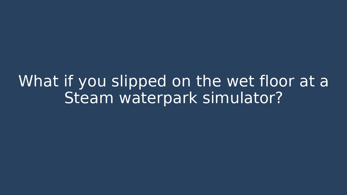 What if you slipped on the wet floor at a Steam waterpark simulator?