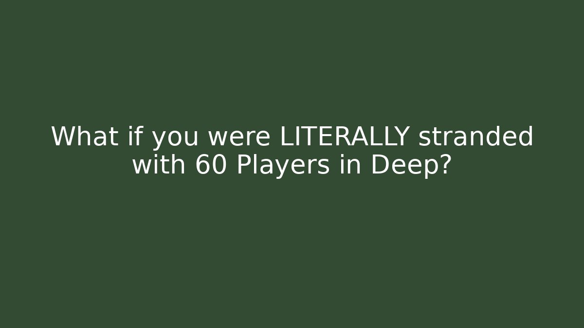 What if you were LITERALLY stranded with 60 Players in Deep?