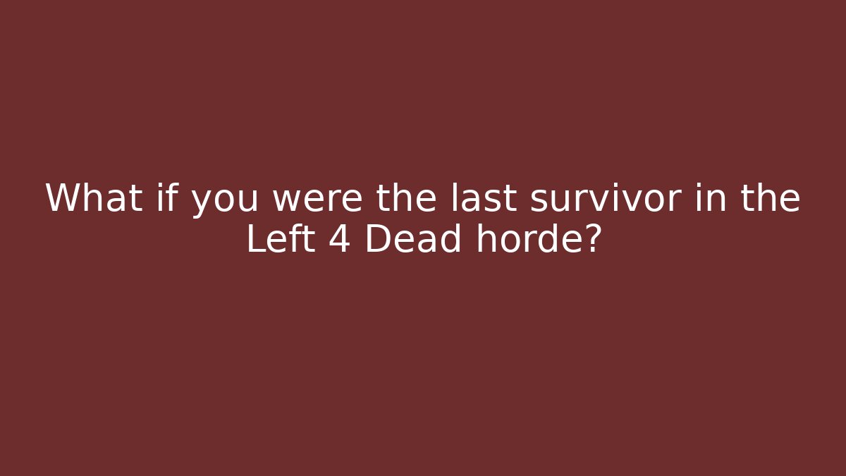 What if you were the last survivor in the Left 4 Dead horde?