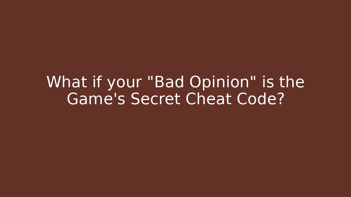 What if your "Bad Opinion" is the Game's Secret Cheat Code?