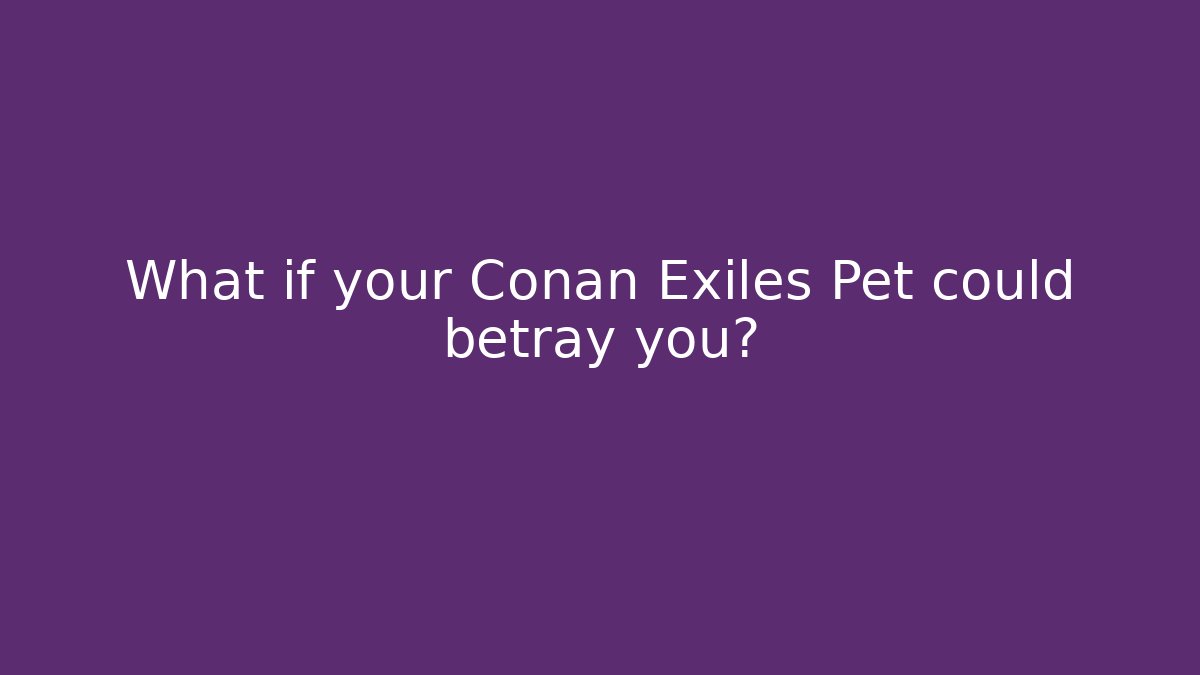 What if your Conan Exiles Pet could betray you?