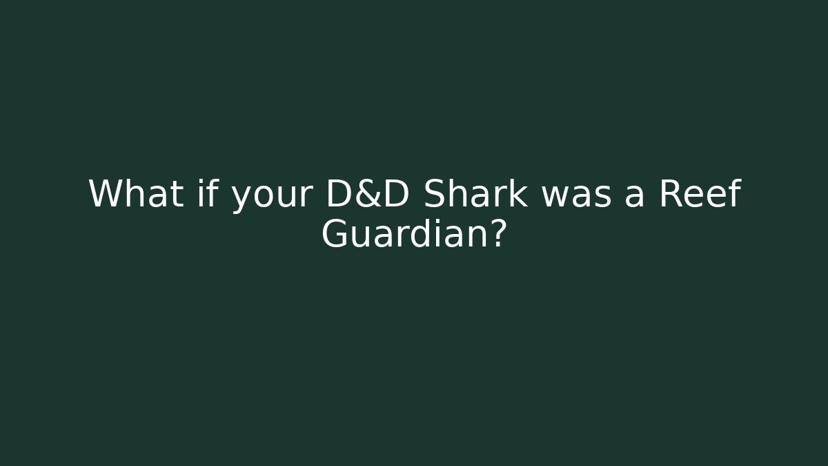 What if your D&D Shark was a Reef Guardian?