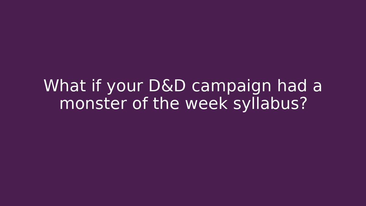 What if your D&D campaign had a monster of the week syllabus?