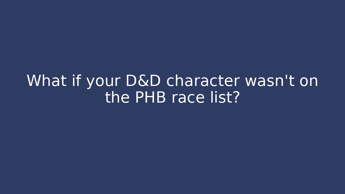 What if your D&D character wasn't on the PHB race list?