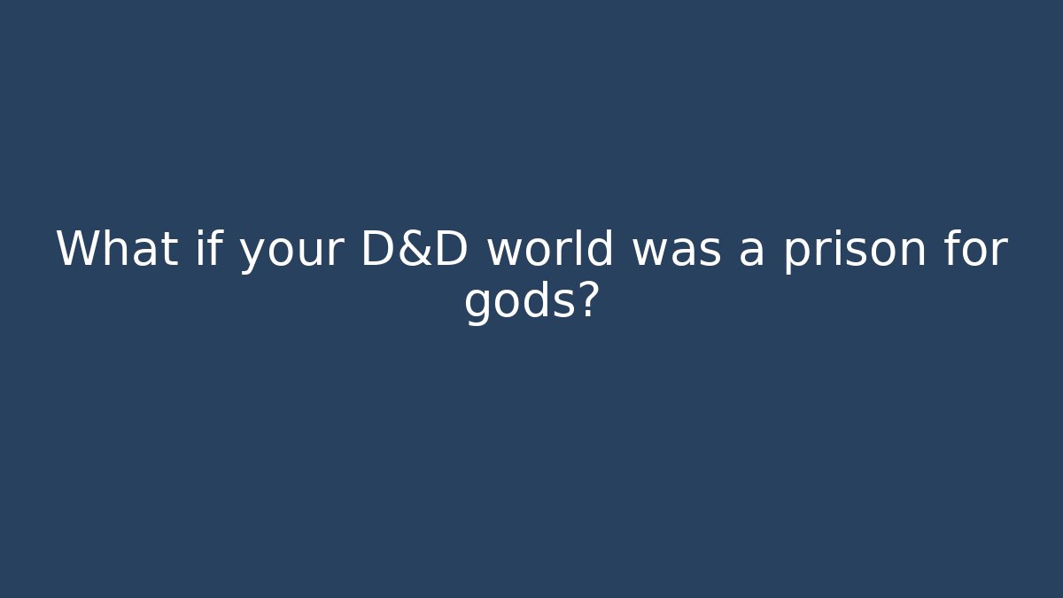 What if your D&D world was a prison for gods?