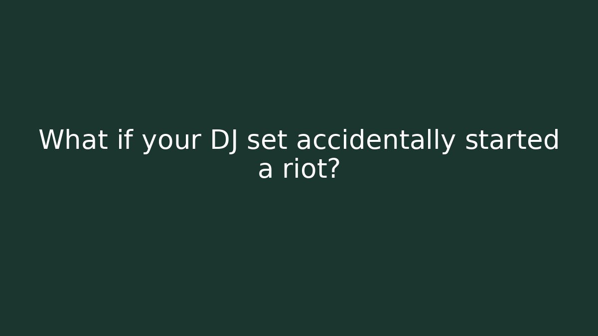 What if your DJ set accidentally started a riot?