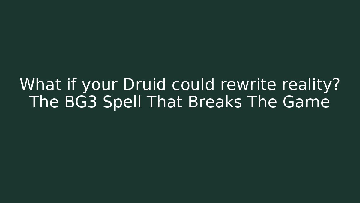 What if your Druid could rewrite reality? The BG3 Spell That Breaks The Game