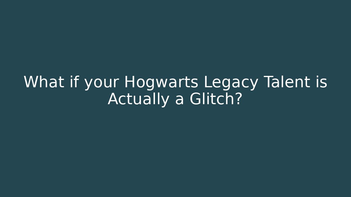 What if your Hogwarts Legacy Talent is Actually a Glitch?