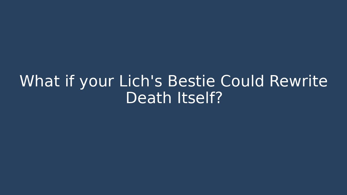 What if your Lich's Bestie Could Rewrite Death Itself?