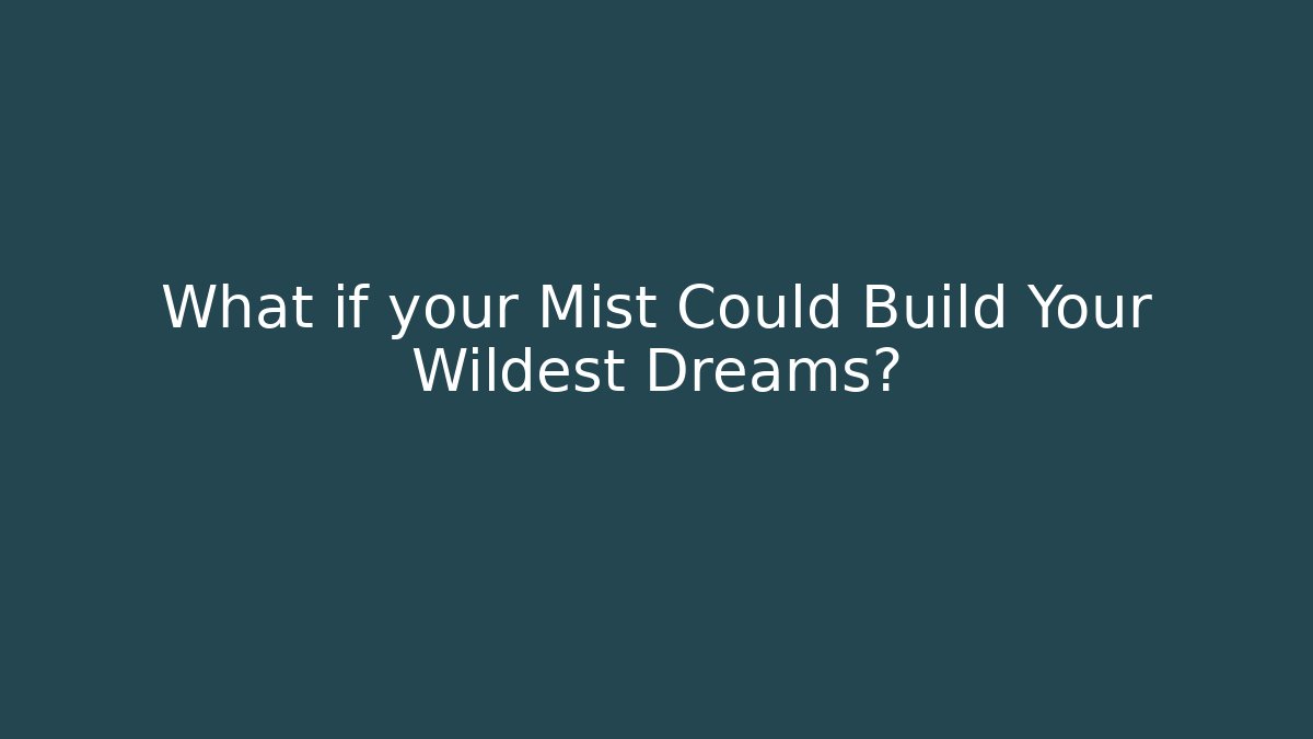 What if your Mist Could Build Your Wildest Dreams? - Critter Realm