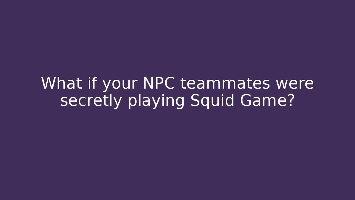 What if your NPC teammates were secretly playing Squid Game?