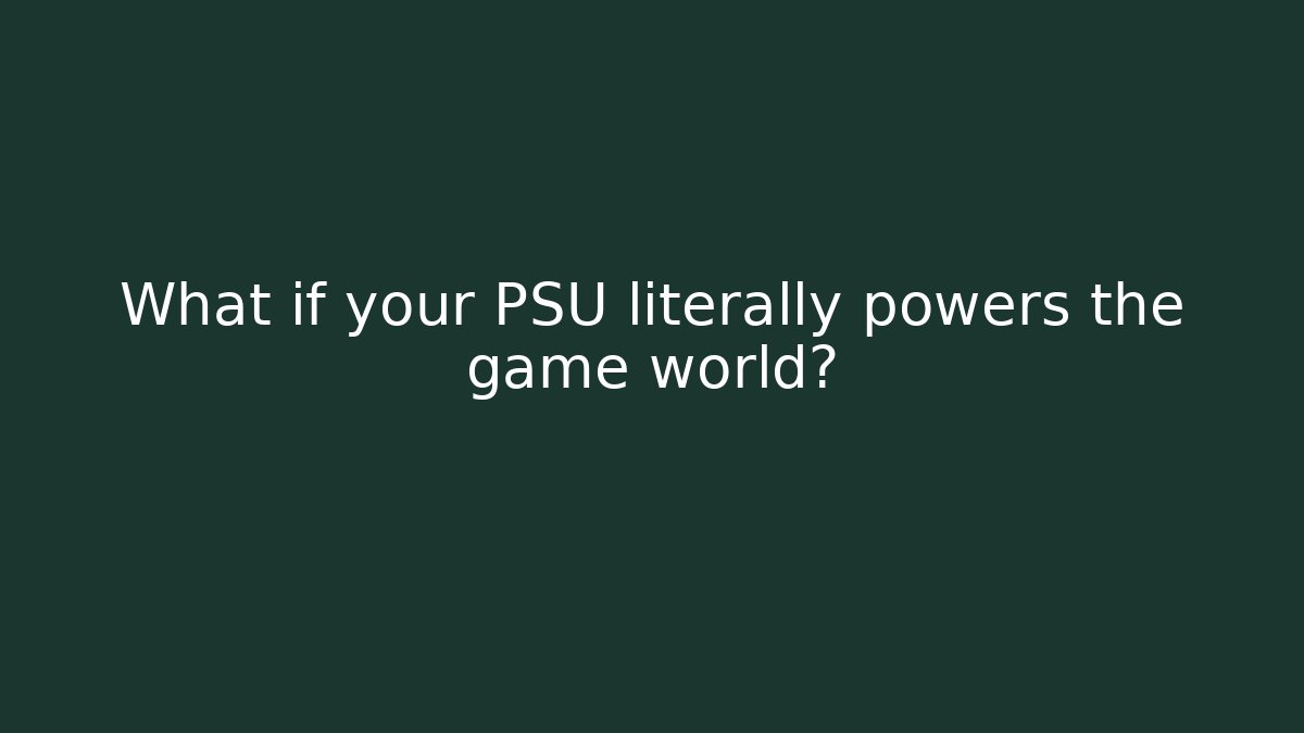 What if your PSU literally powers the game world?