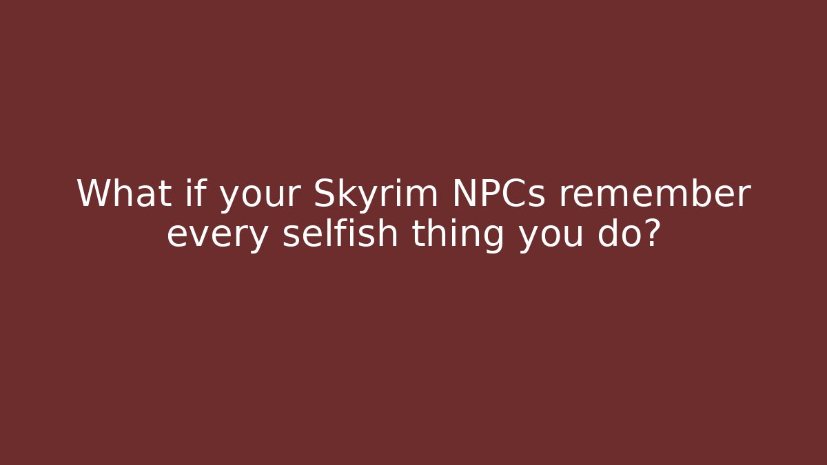 What if your Skyrim NPCs remember every selfish thing you do?