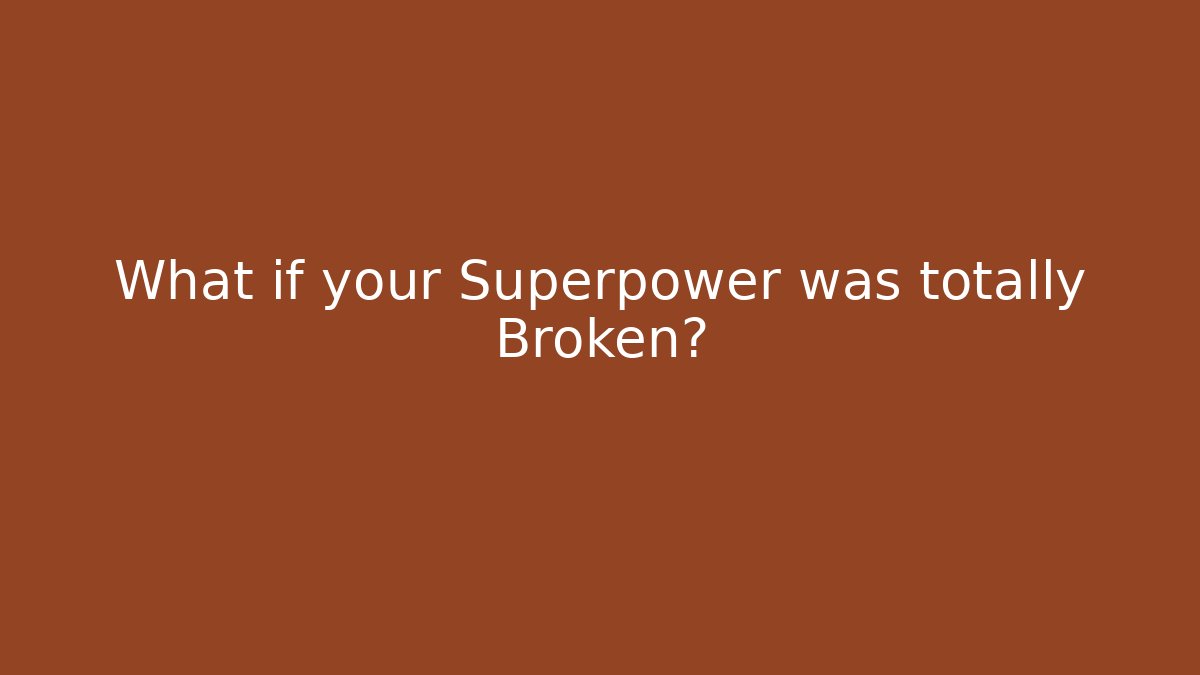 What if your Superpower was totally Broken?