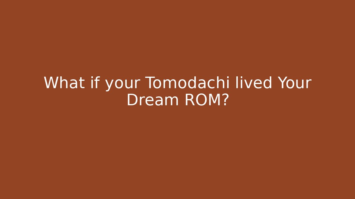 What if your Tomodachi lived Your Dream ROM?