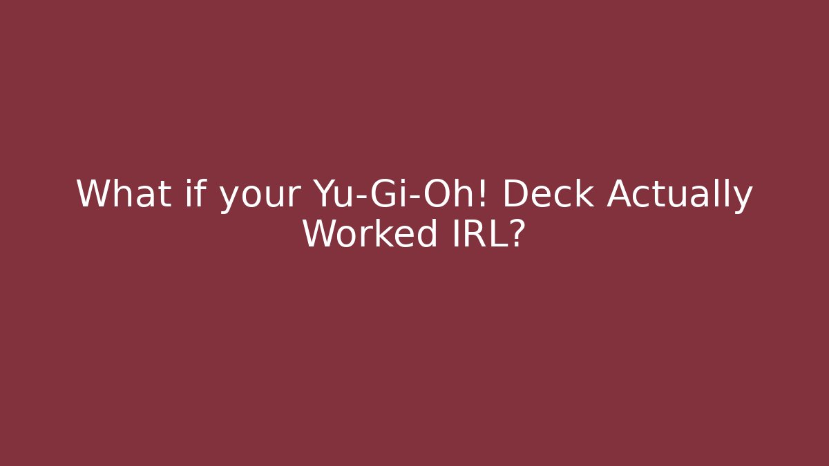 What if your Yu-Gi-Oh! Deck Actually Worked IRL?