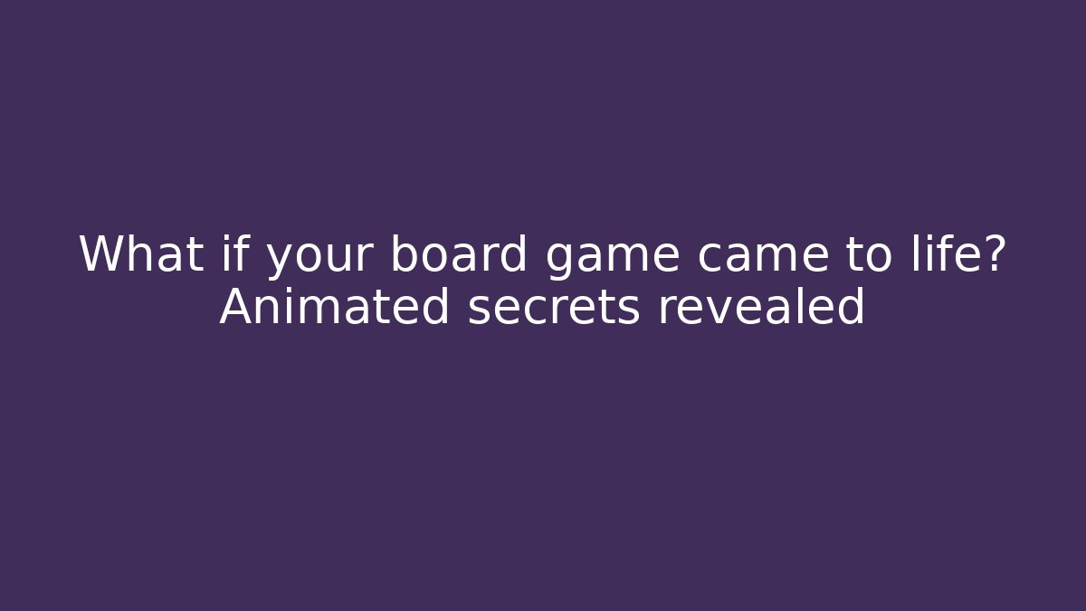 What if your board game came to life? Animated secrets revealed