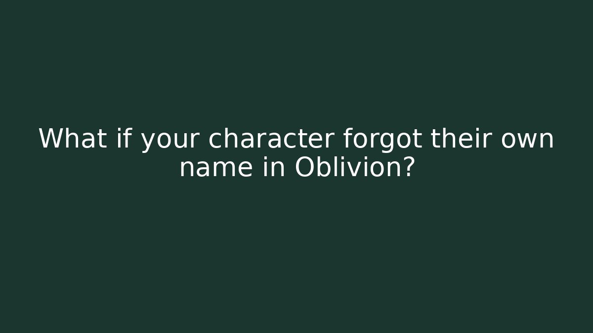 What if your character forgot their own name in Oblivion?