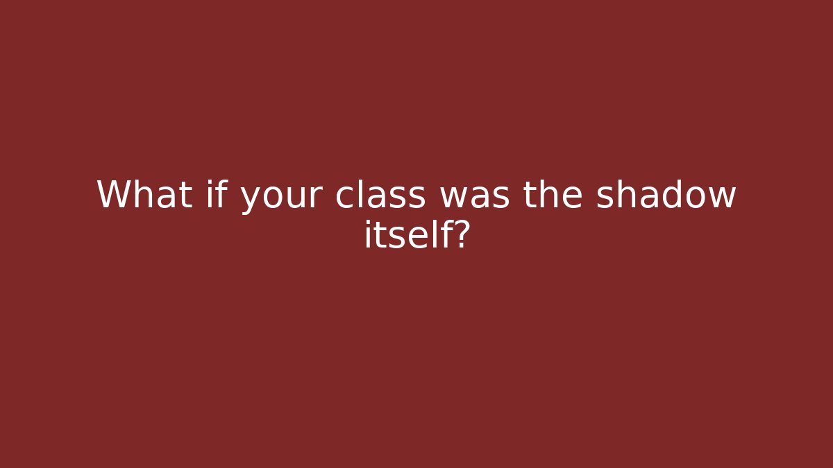 What if your class was the shadow itself?