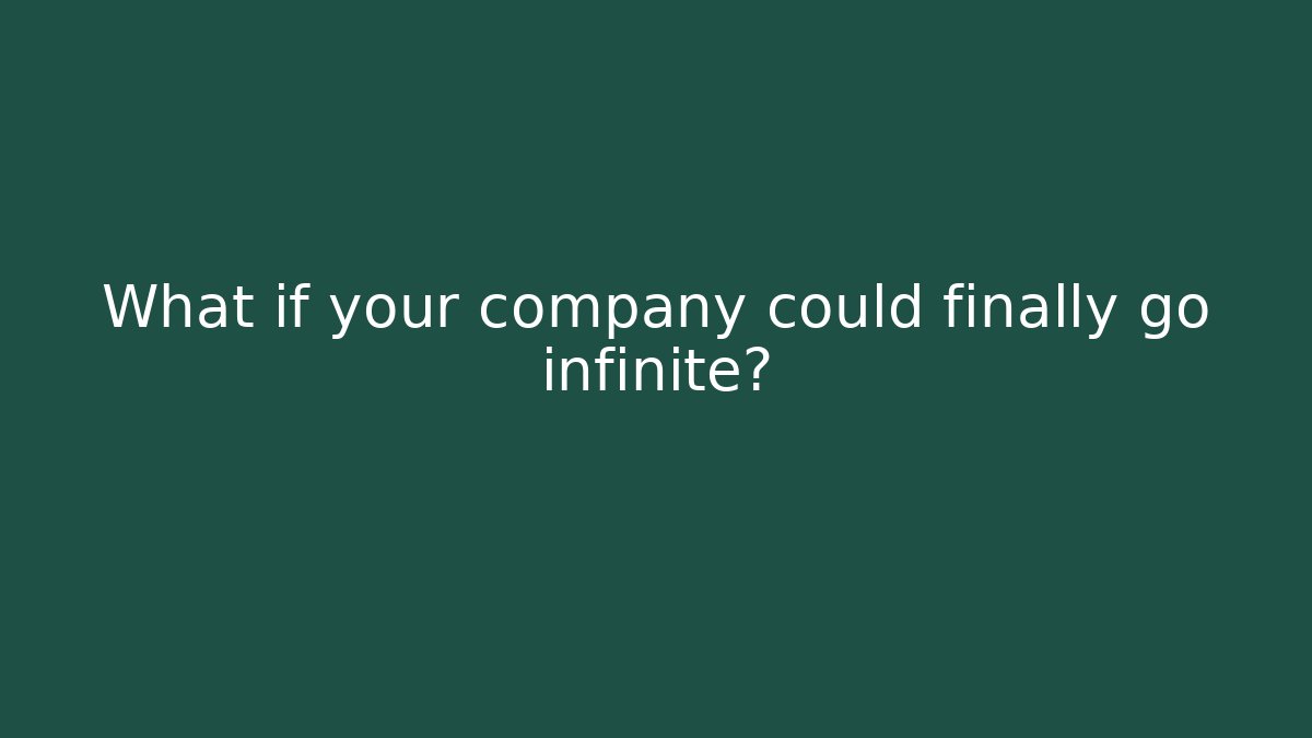 What if your company could finally go infinite?