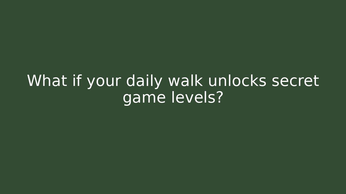 What if your daily walk unlocks secret game levels?
