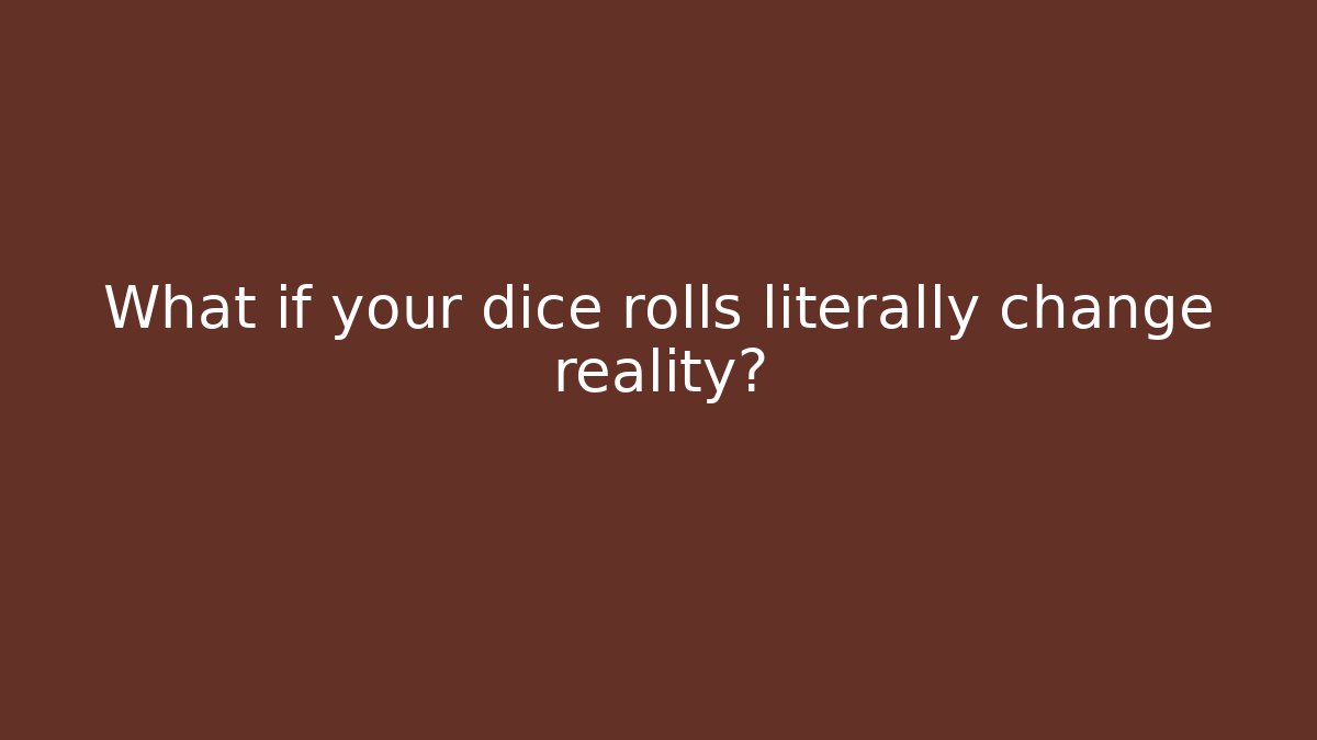 What if your dice rolls literally change reality?