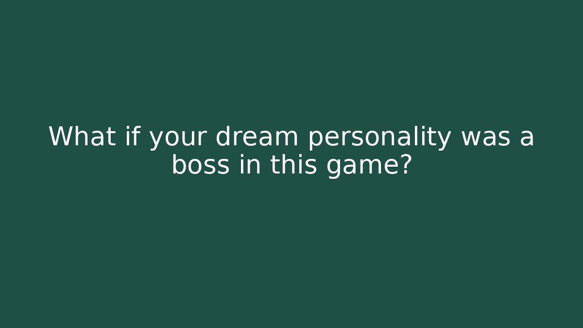 What if your dream personality was a boss in this game?
