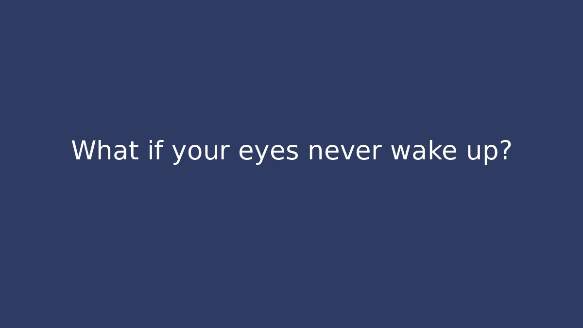 What if your eyes never wake up?