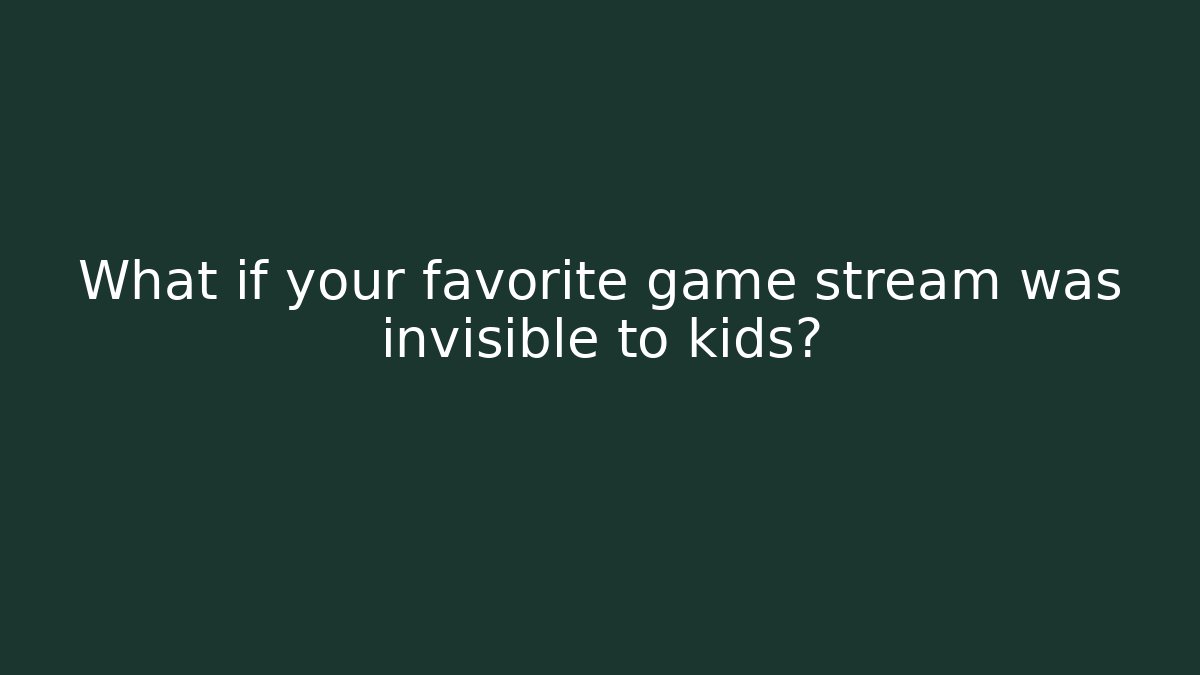 What if your favorite game stream was invisible to kids?
