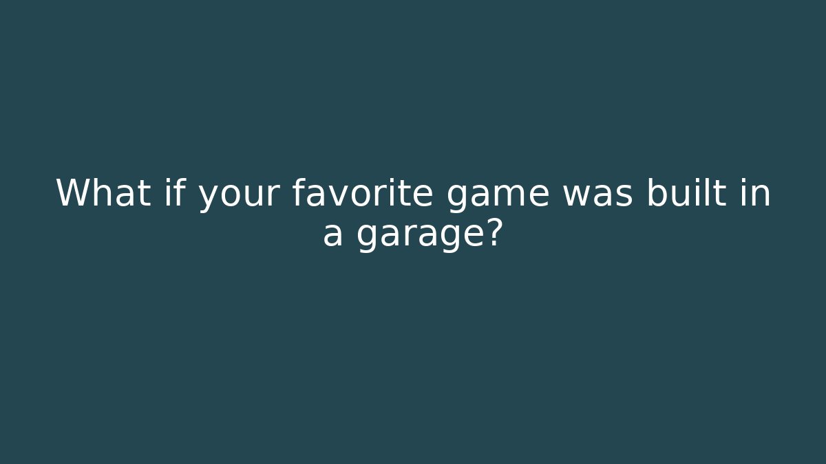 What if your favorite game was built in a garage?