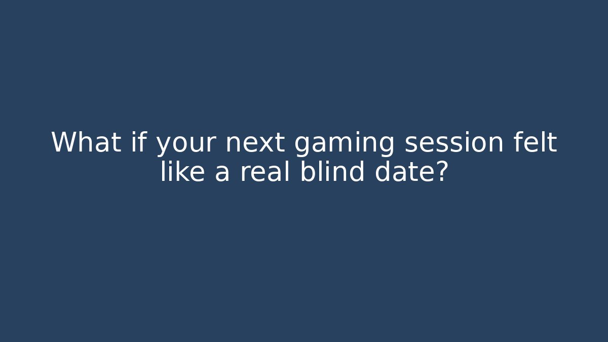 What if your next gaming session felt like a real blind date?