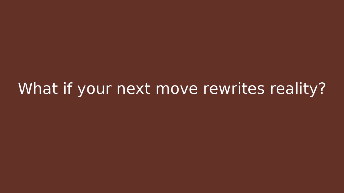 What if your next move rewrites reality?